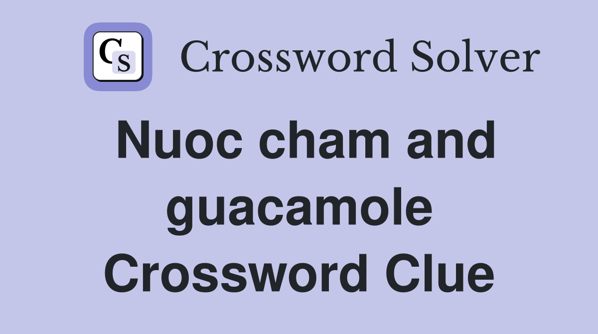 Nuoc cham and guacamole Crossword Clue