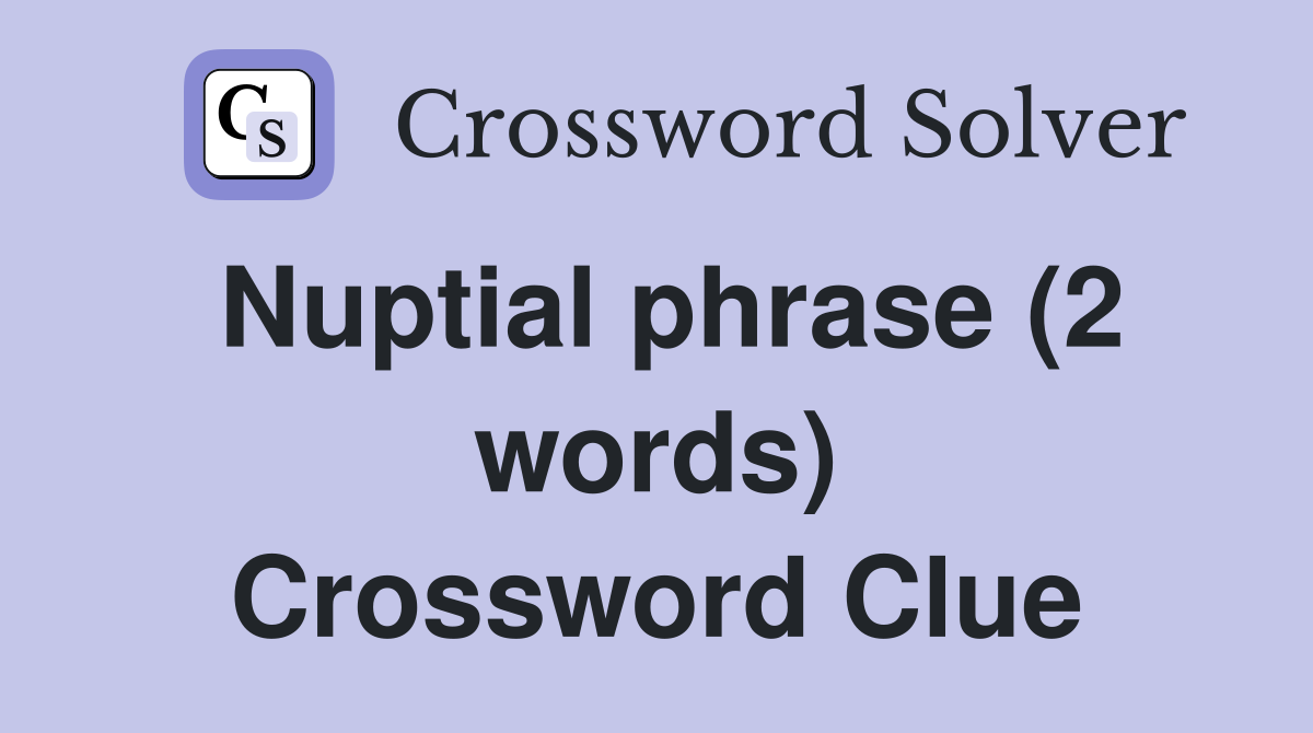Nuptial phrase (2 words) Crossword Clue