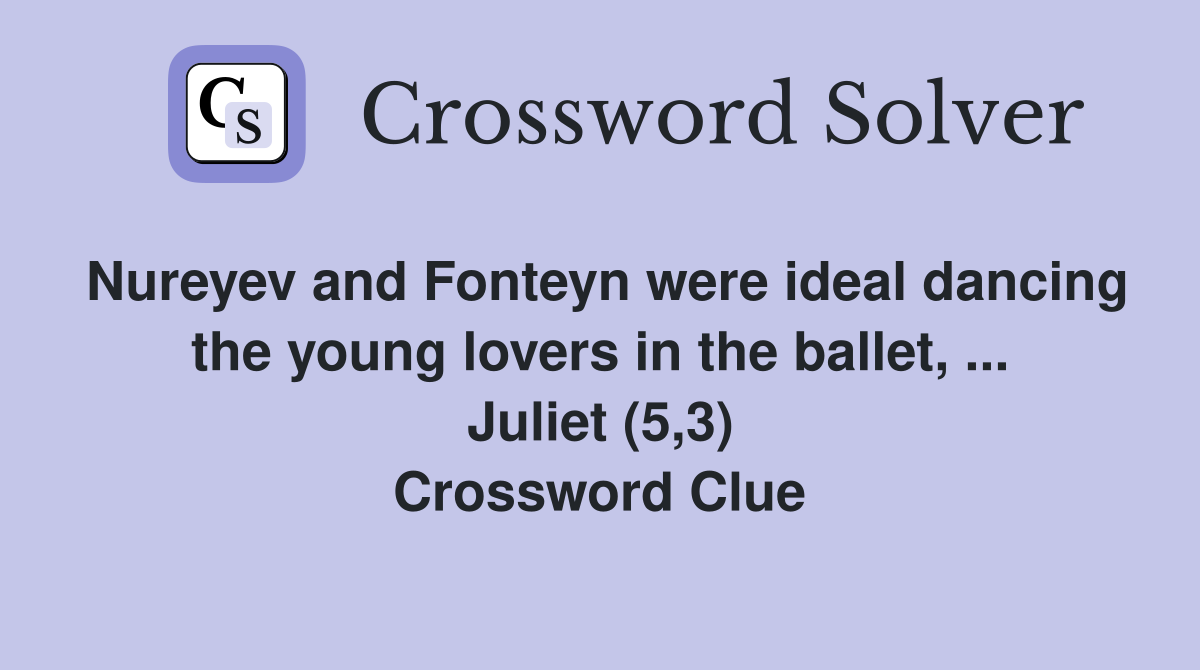 Nureyev and Fonteyn were ideal dancing the young lovers in the ballet, ... Juliet (5,3) Crossword Clue