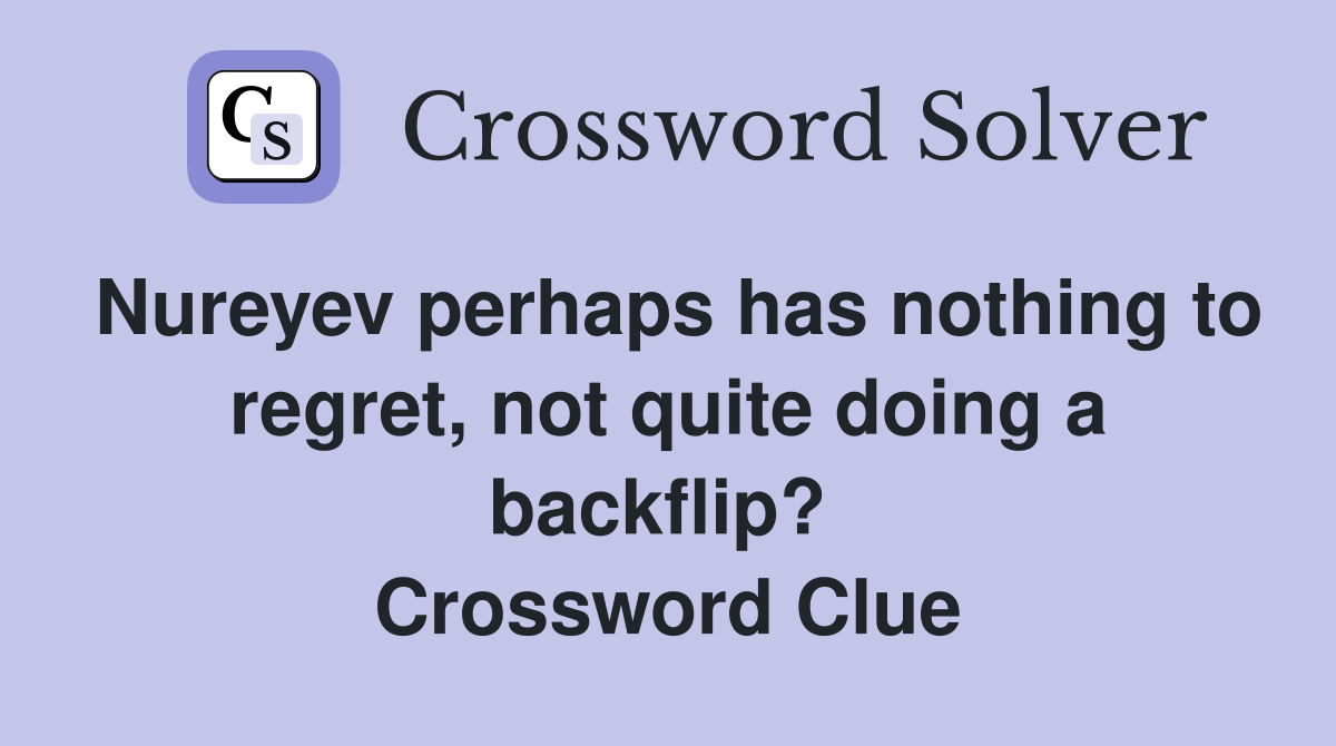 Nureyev perhaps has nothing to regret, not quite doing a backflip?  Crossword Clue