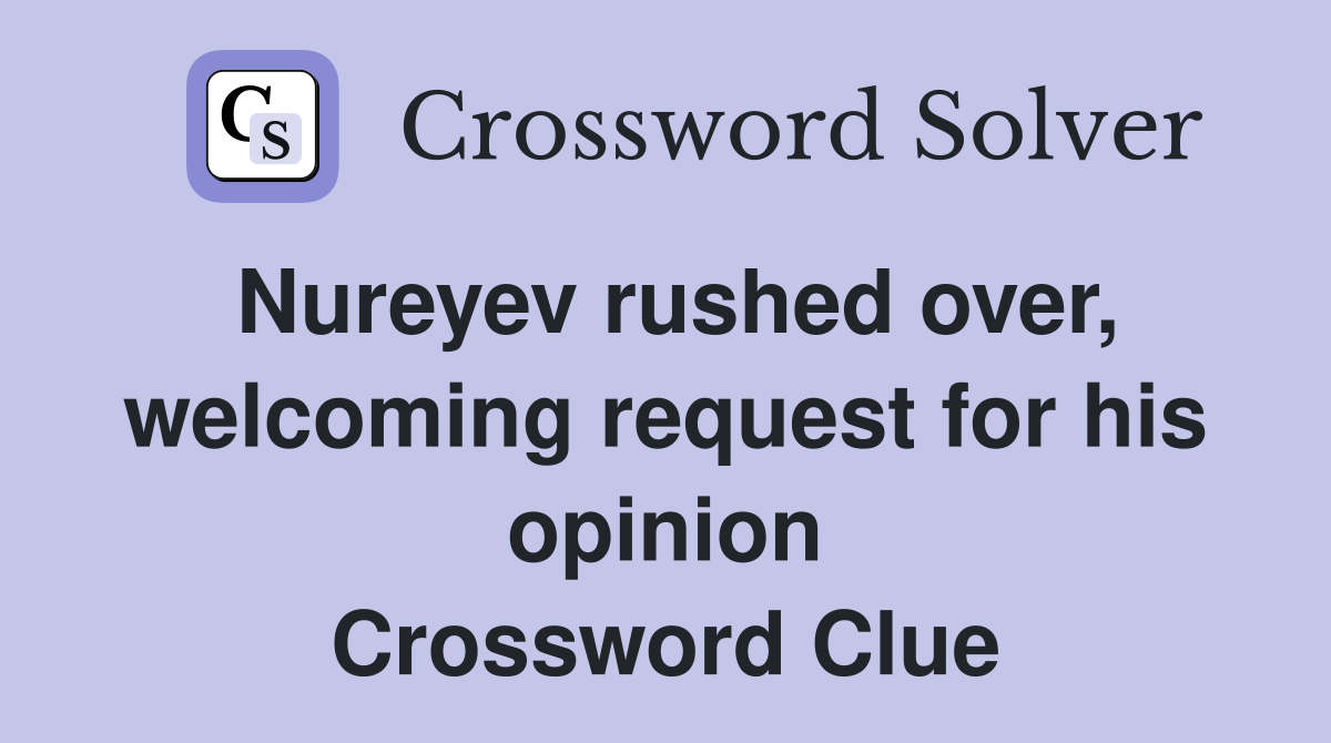 Nureyev rushed over, welcoming request for his opinion Crossword Clue