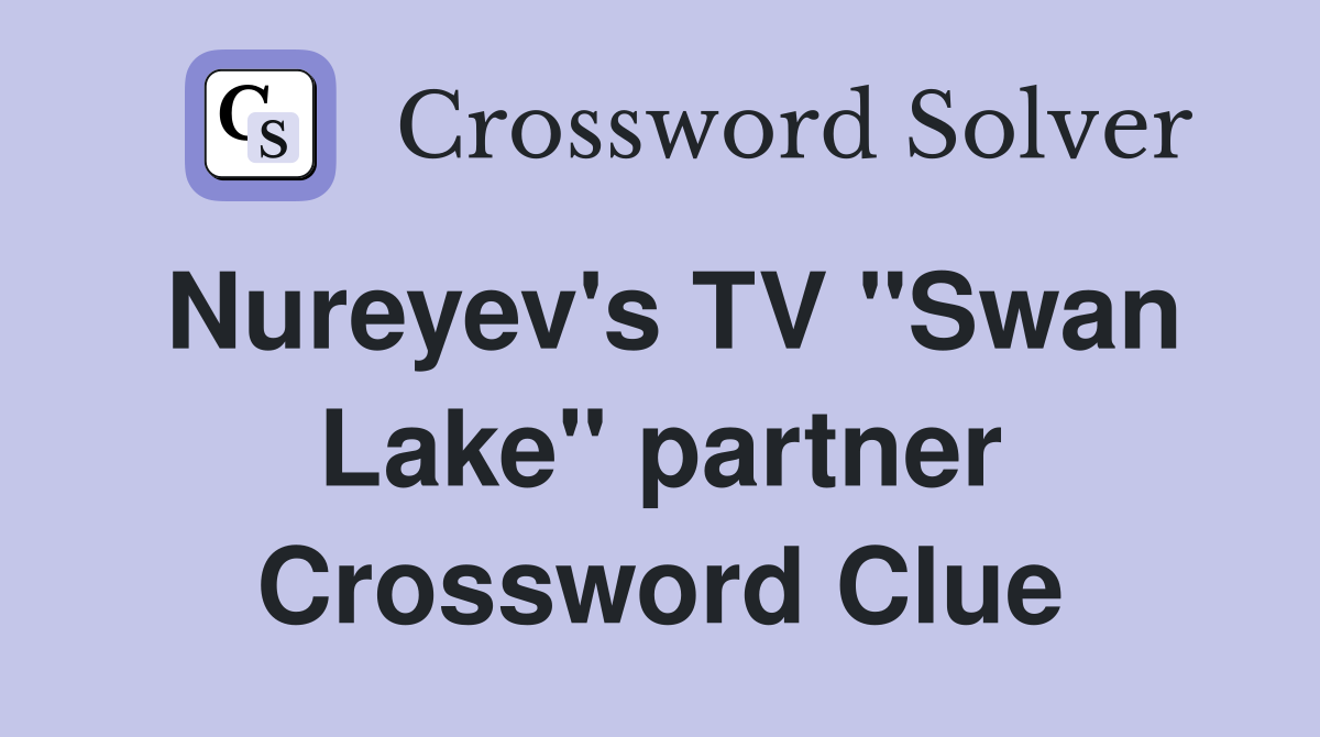 Nureyev's TV "Swan Lake" partner Crossword Clue