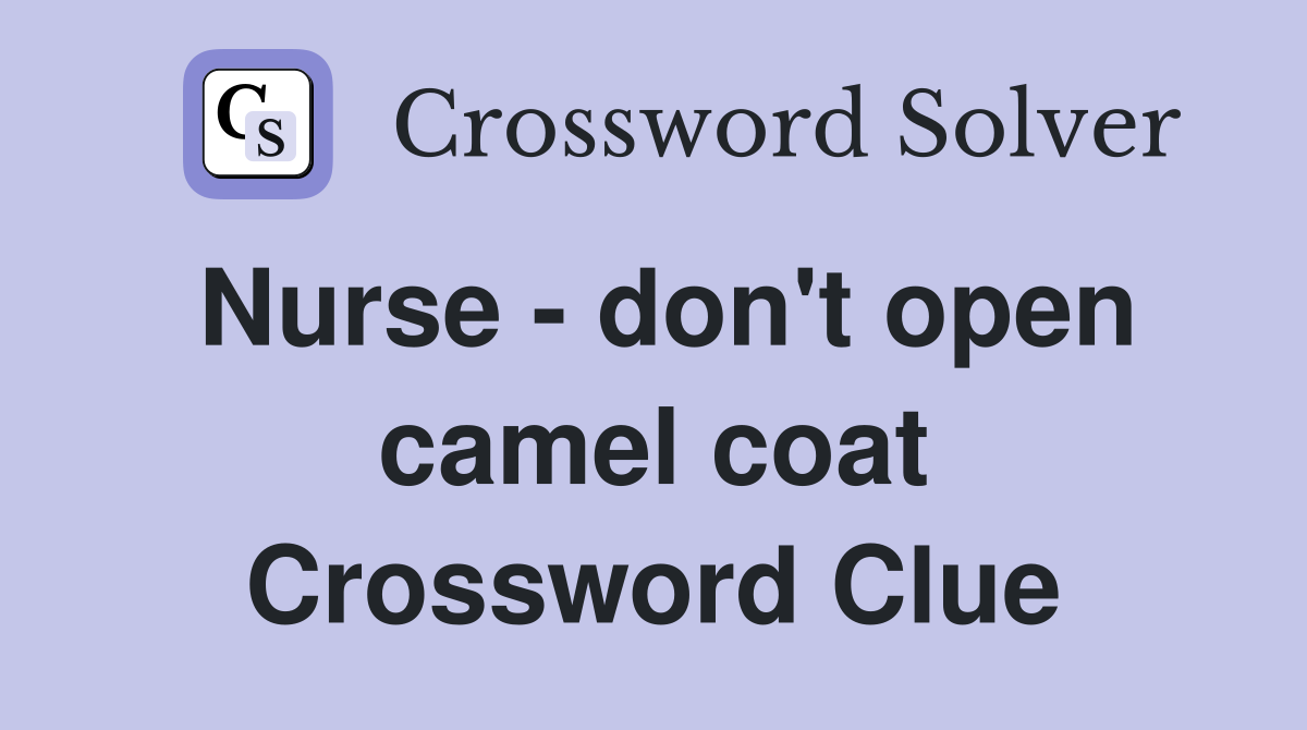 Nurse - don't open camel coat Crossword Clue