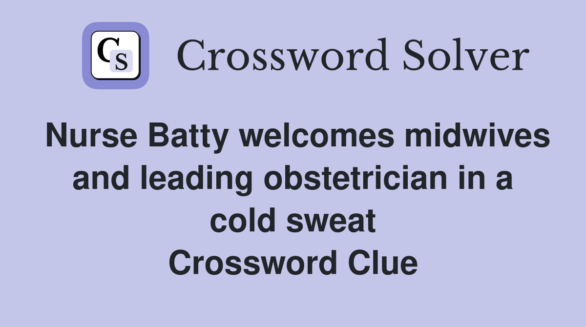 Nurse Batty welcomes midwives and leading obstetrician in a cold sweat Crossword Clue