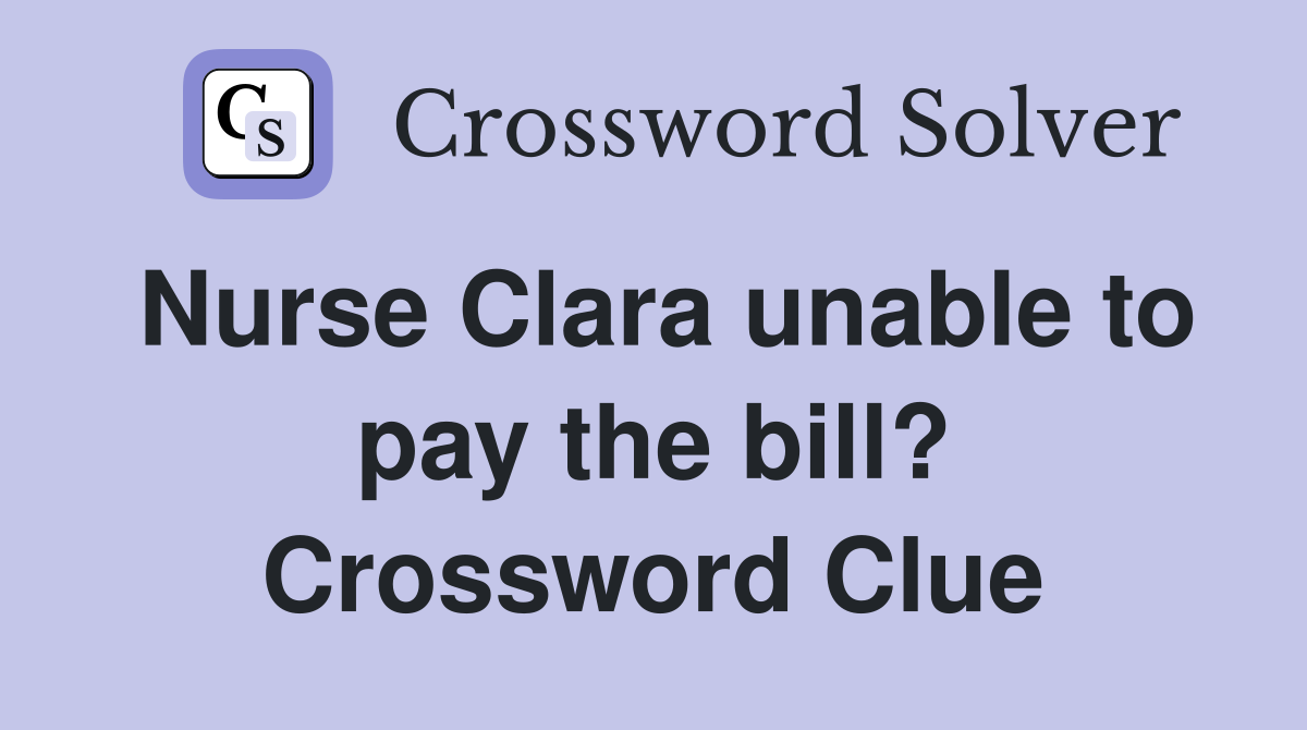 Nurse Clara unable to pay the bill? Crossword Clue
