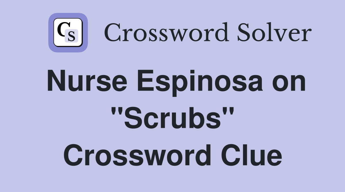 Nurse Espinosa on "Scrubs" Crossword Clue