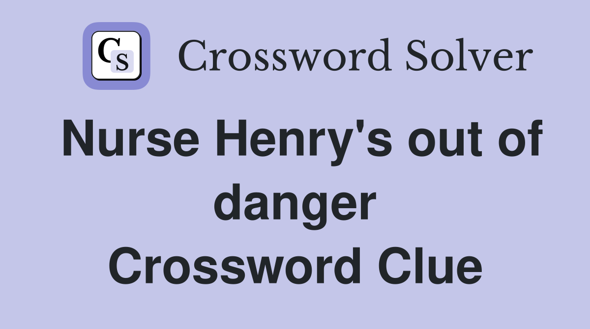 Nurse Henry's out of danger Crossword Clue