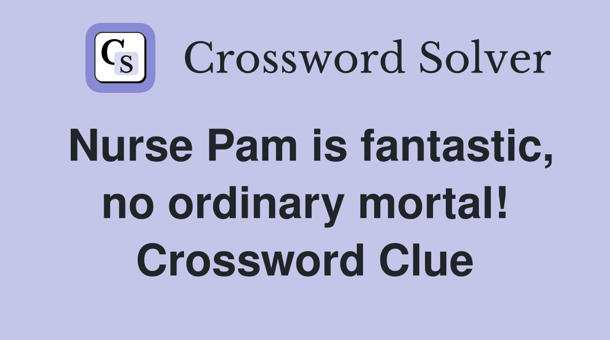 Nurse Pam is fantastic, no ordinary mortal! Crossword Clue