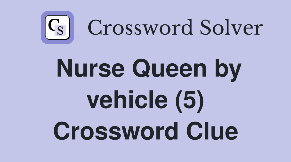 Nurse Queen by vehicle (5) Crossword Clue