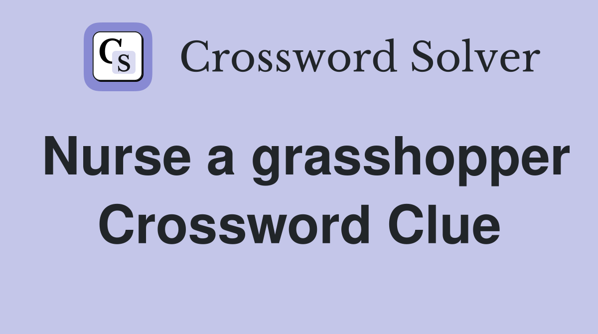Nurse a grasshopper Crossword Clue