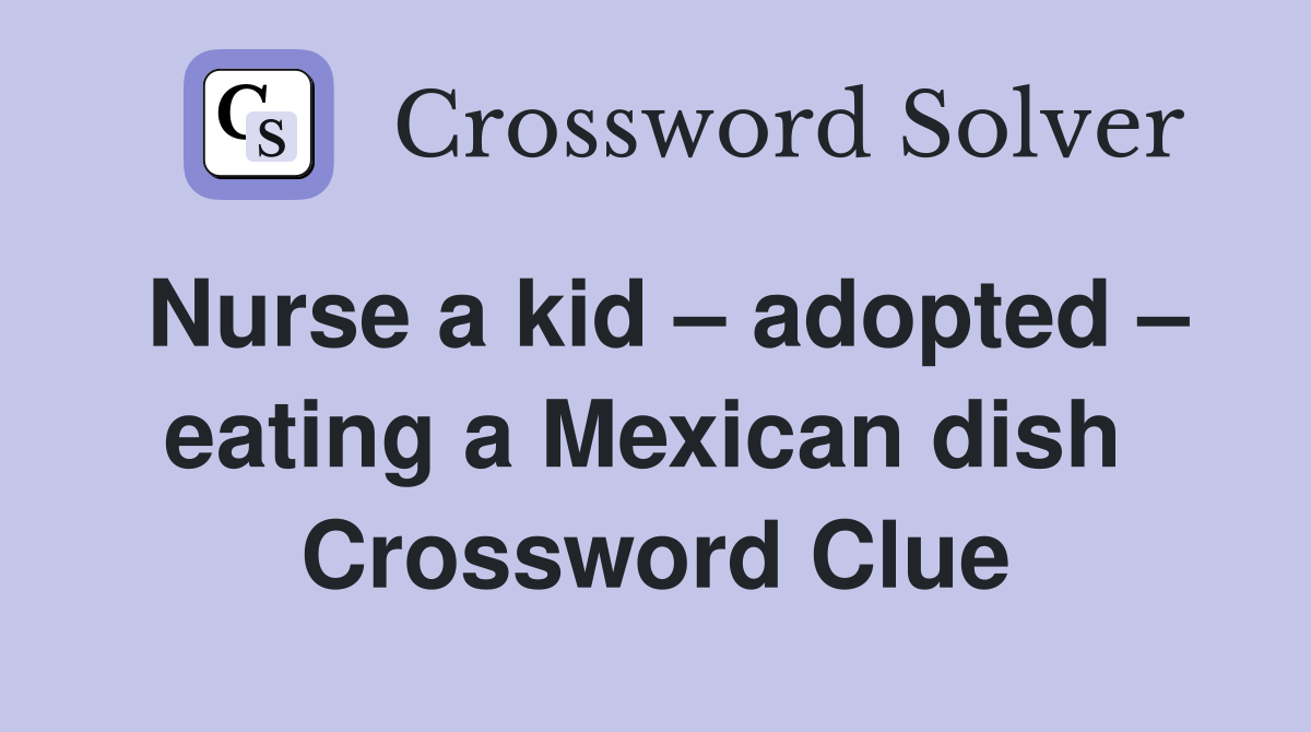 Nurse a kid – adopted – eating a Mexican dish  Crossword Clue