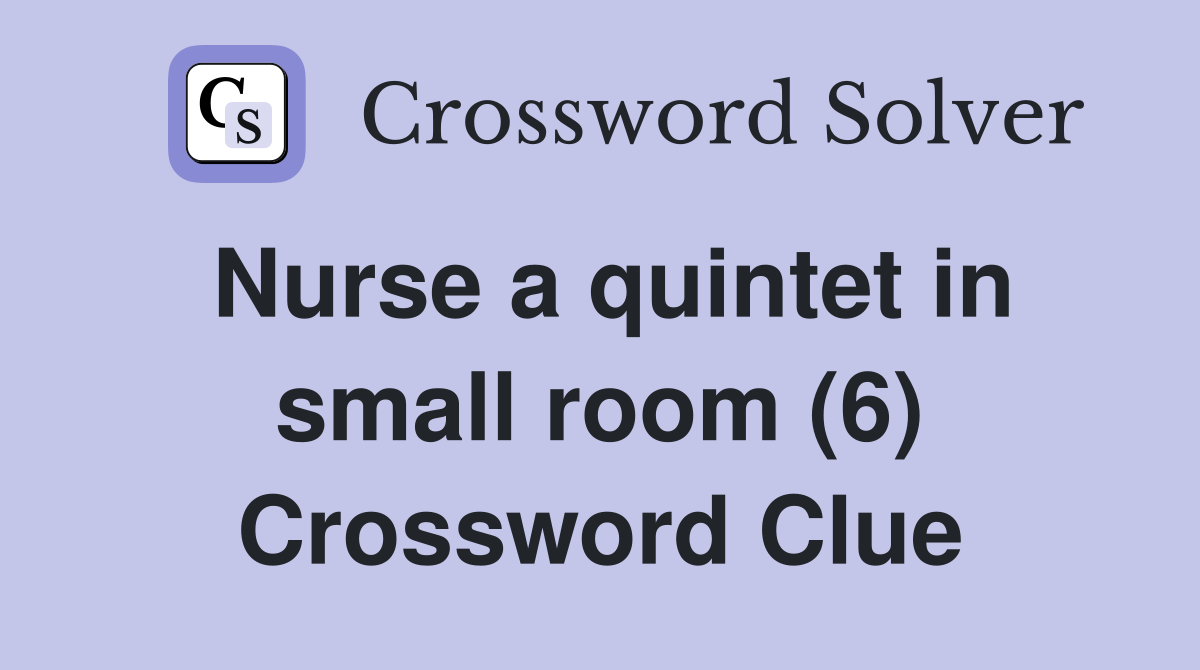Nurse a quintet in small room (6) Crossword Clue