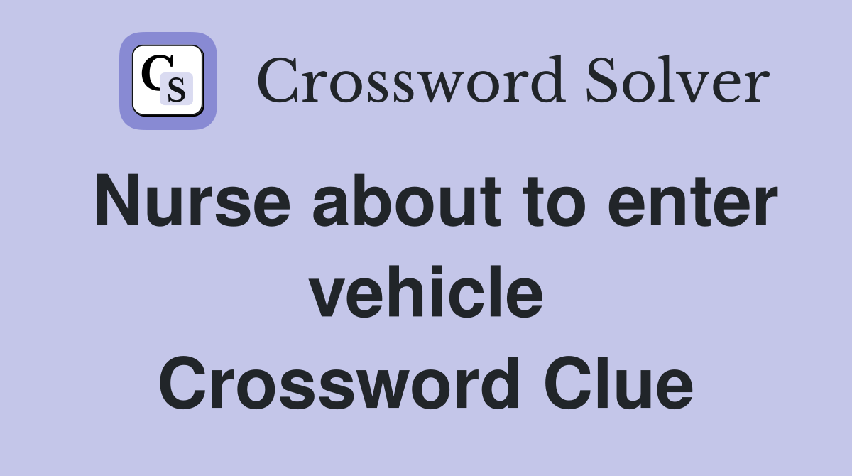 Nurse about to enter vehicle Crossword Clue