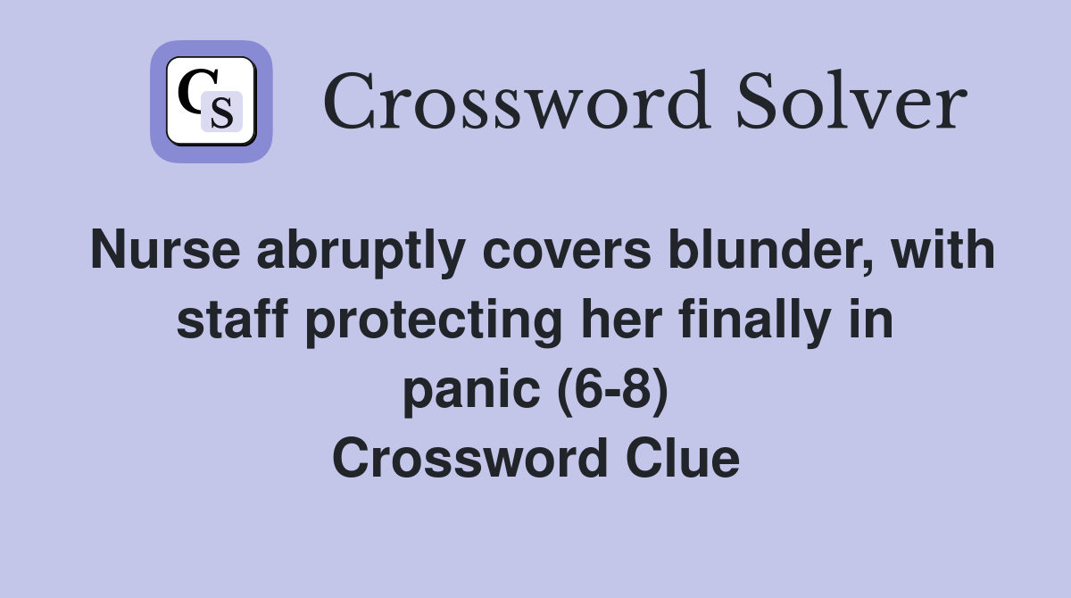 Nurse abruptly covers blunder, with staff protecting her finally in panic (6-8) Crossword Clue