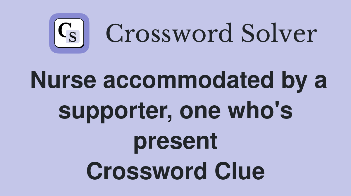Nurse accommodated by a supporter, one who's present Crossword Clue