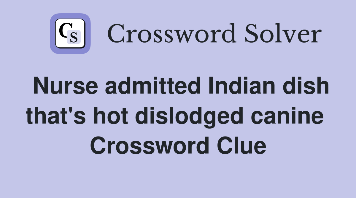 Nurse admitted Indian dish that's hot dislodged canine  Crossword Clue