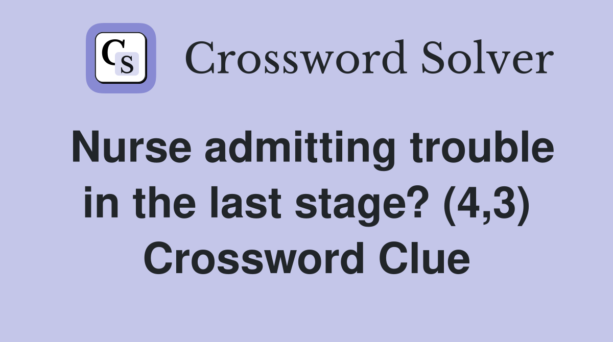 Nurse admitting trouble in the last stage? (4,3) Crossword Clue