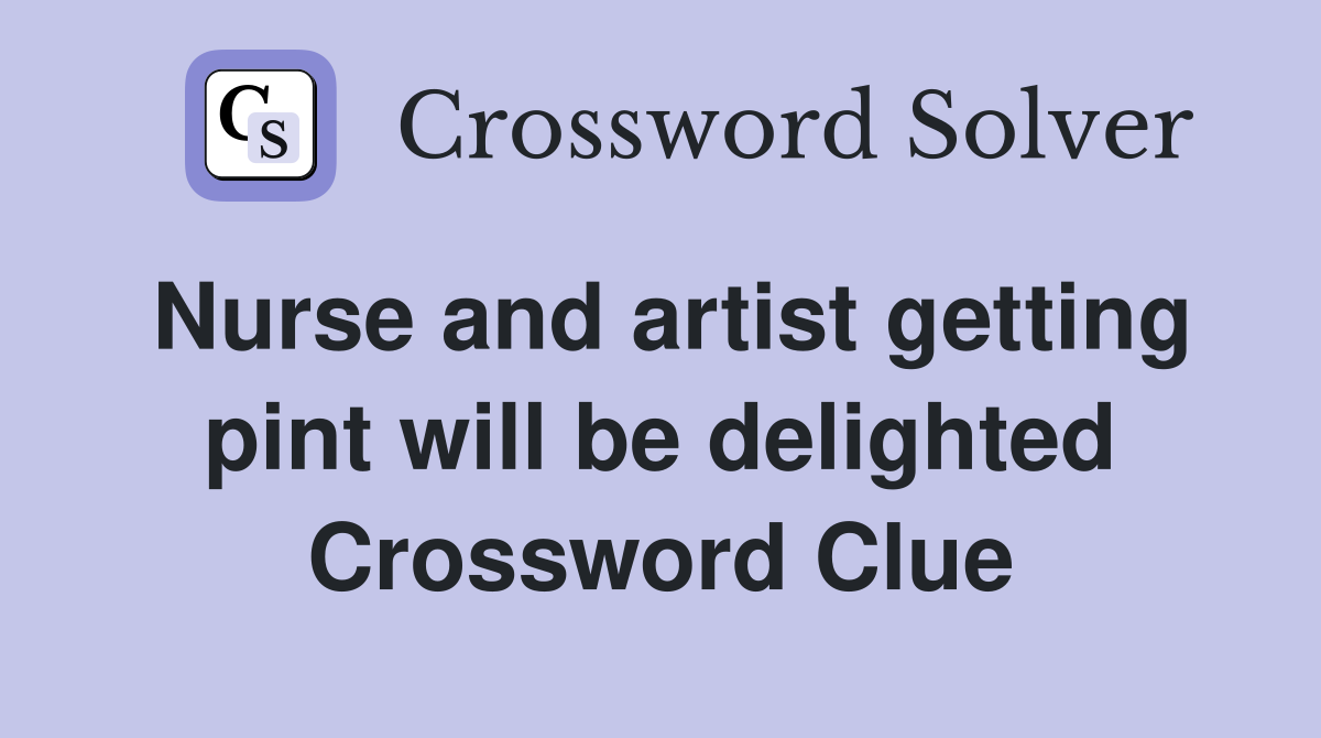 Nurse and artist getting pint will be delighted Crossword Clue