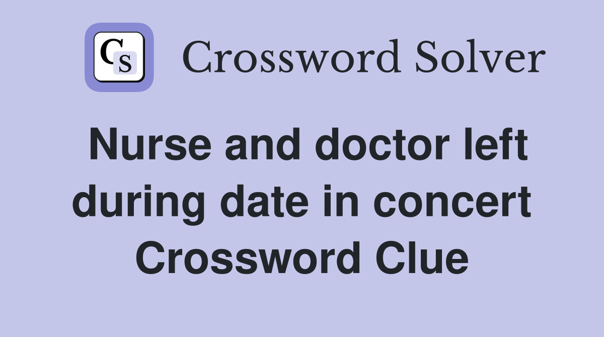 Nurse and doctor left during date in concert Crossword Clue
