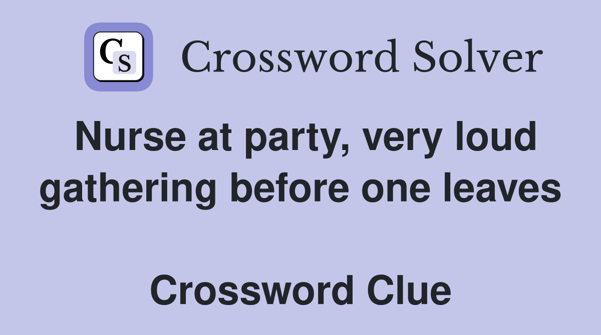 Nurse at party, very loud gathering before one leaves  Crossword Clue