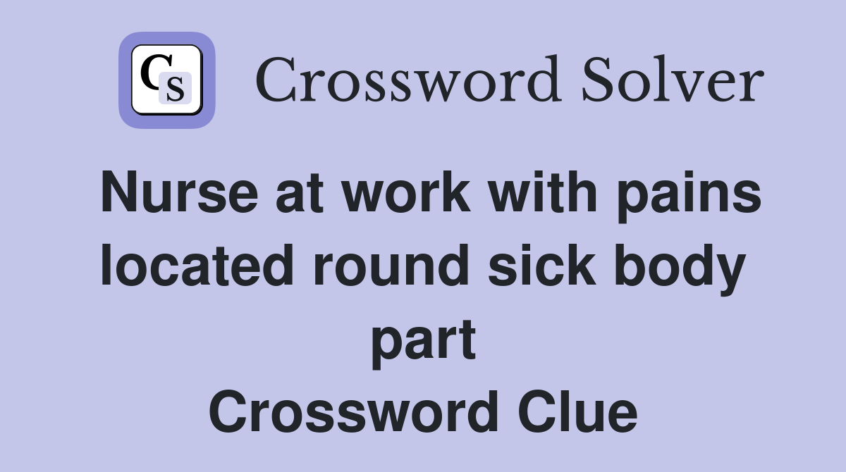 Nurse at work with pains located round sick body part Crossword Clue