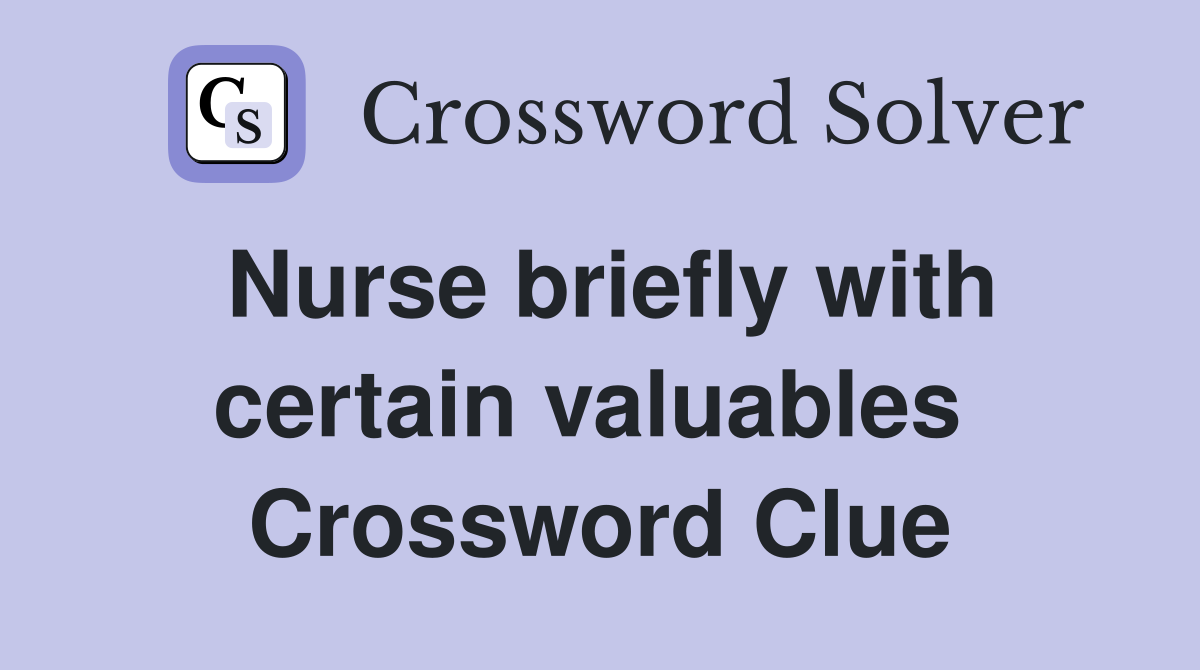 Nurse briefly with certain valuables  Crossword Clue