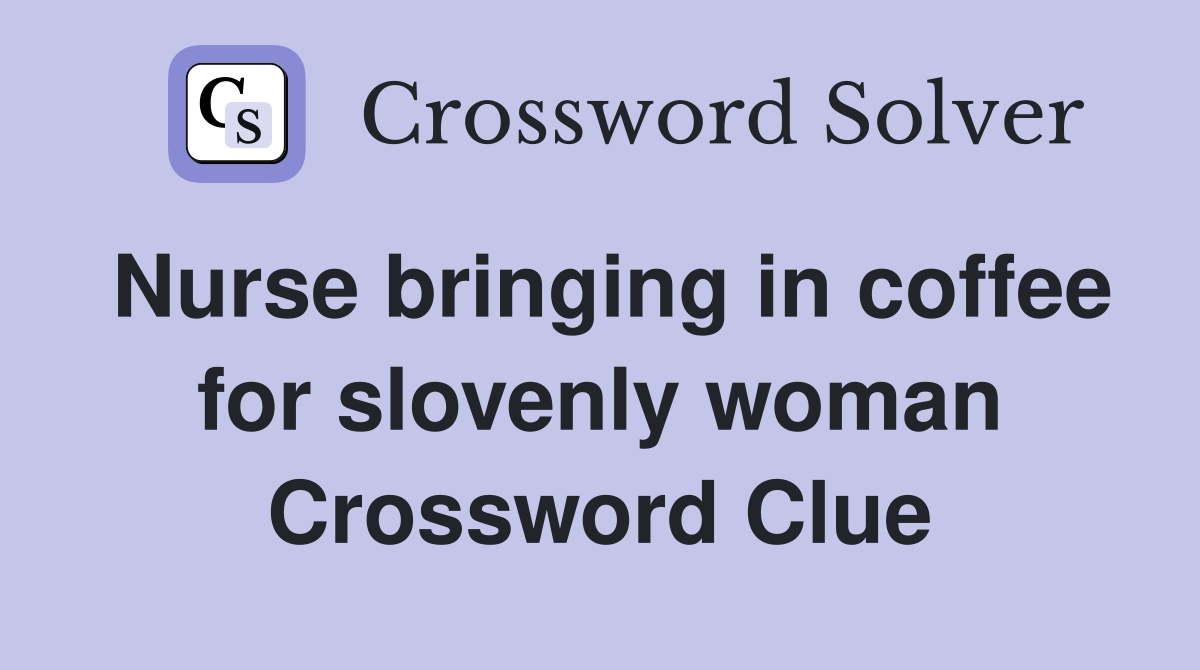 Nurse bringing in coffee for slovenly woman Crossword Clue