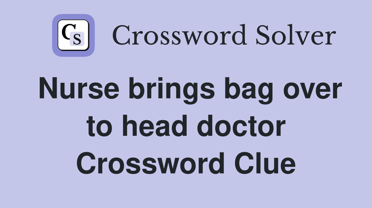 Nurse brings bag over to head doctor Crossword Clue
