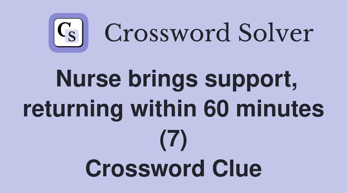 Nurse brings support, returning within 60 minutes (7) Crossword Clue