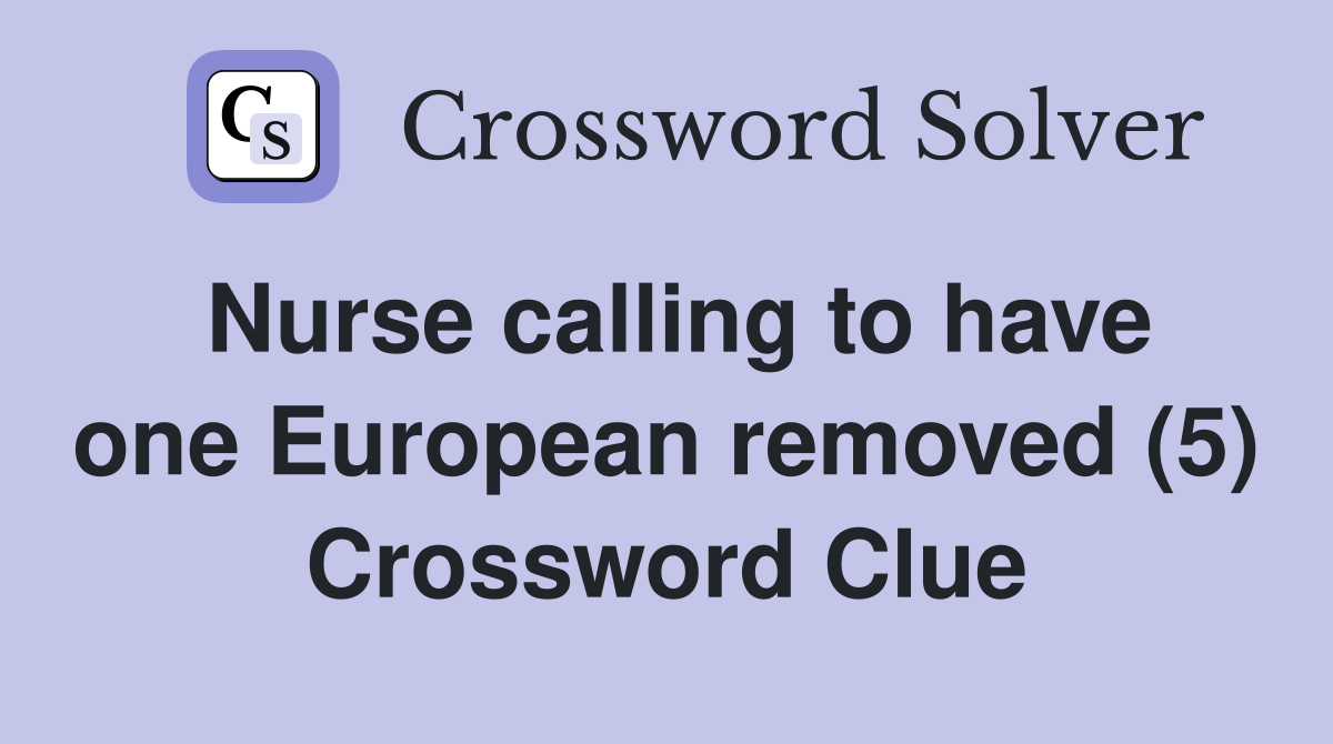 Nurse calling to have one European removed (5) Crossword Clue