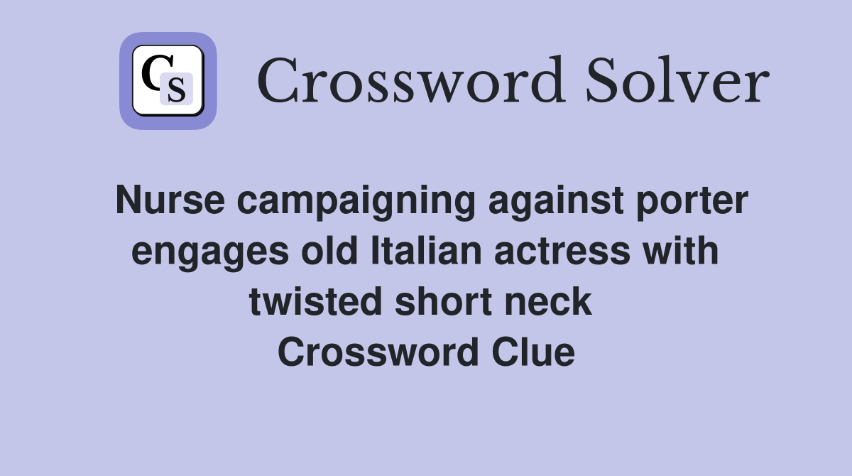 Nurse campaigning against porter engages old Italian actress with twisted short neck  Crossword Clue