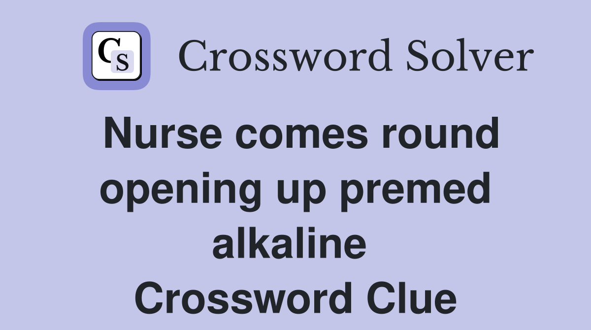 Nurse comes round opening up premed alkaline  Crossword Clue