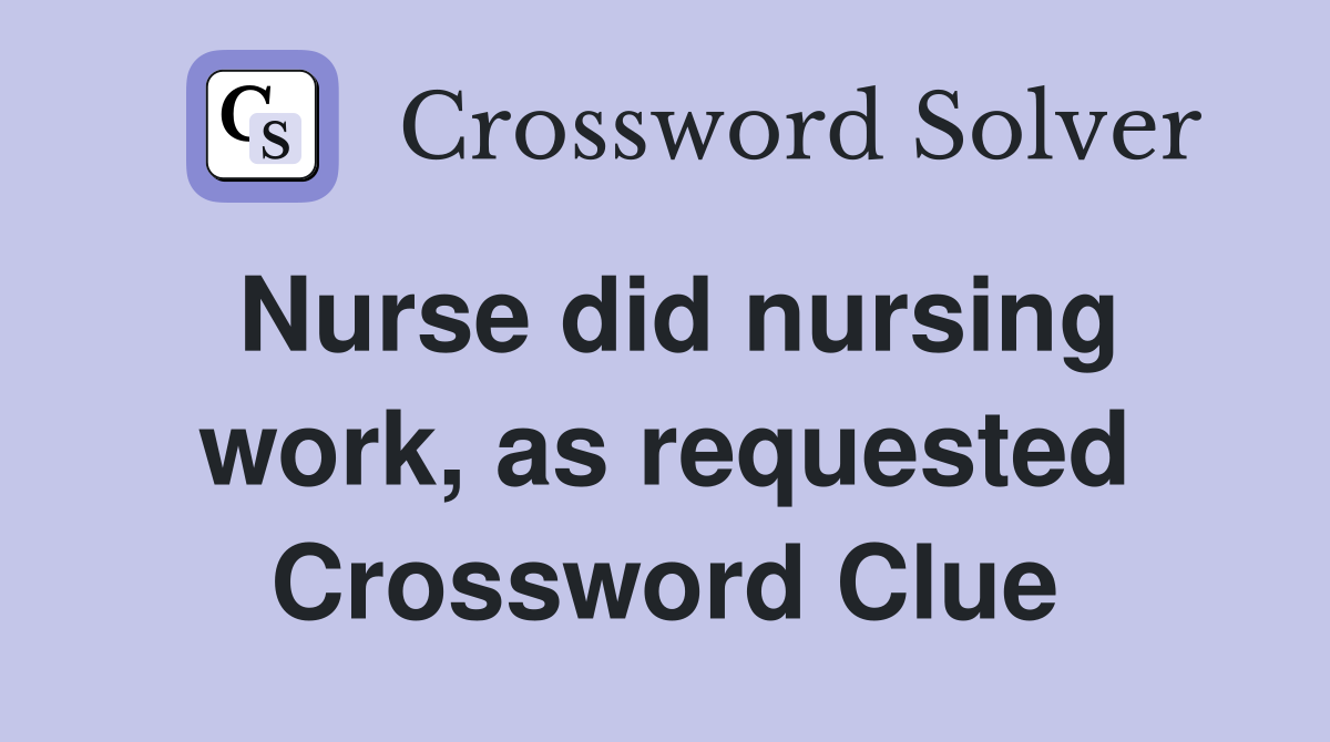 Nurse did nursing work, as requested Crossword Clue