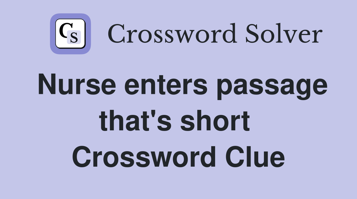 Nurse enters passage that's short  Crossword Clue