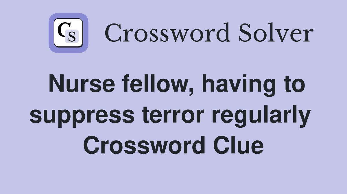 Nurse fellow, having to suppress terror regularly  Crossword Clue
