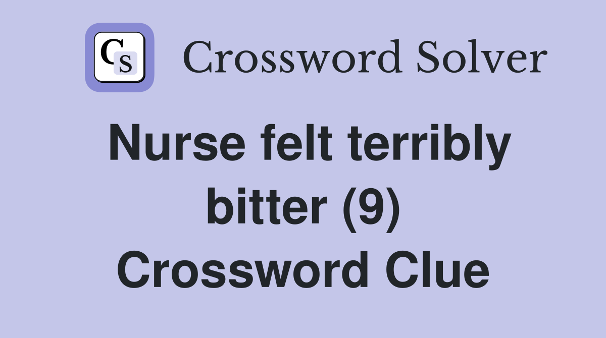 Nurse felt terribly bitter (9) Crossword Clue