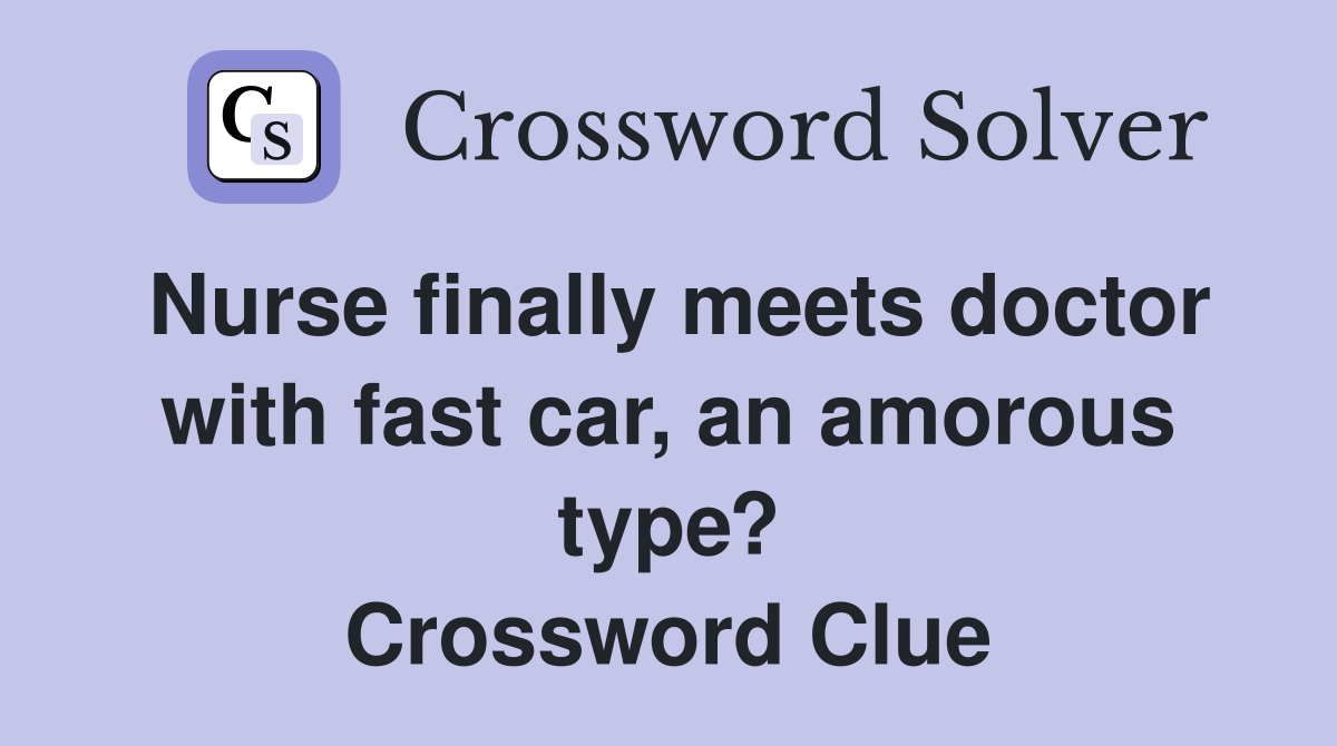Nurse finally meets doctor with fast car, an amorous type? Crossword Clue
