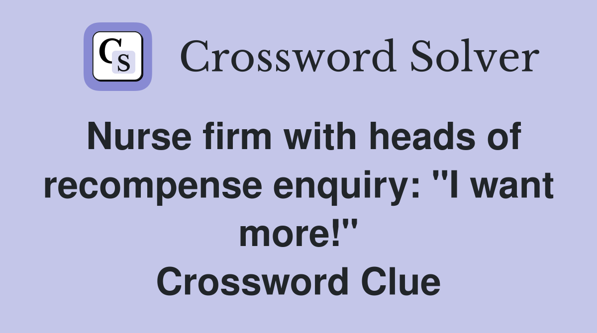Nurse firm with heads of recompense enquiry: "I want more!" Crossword Clue