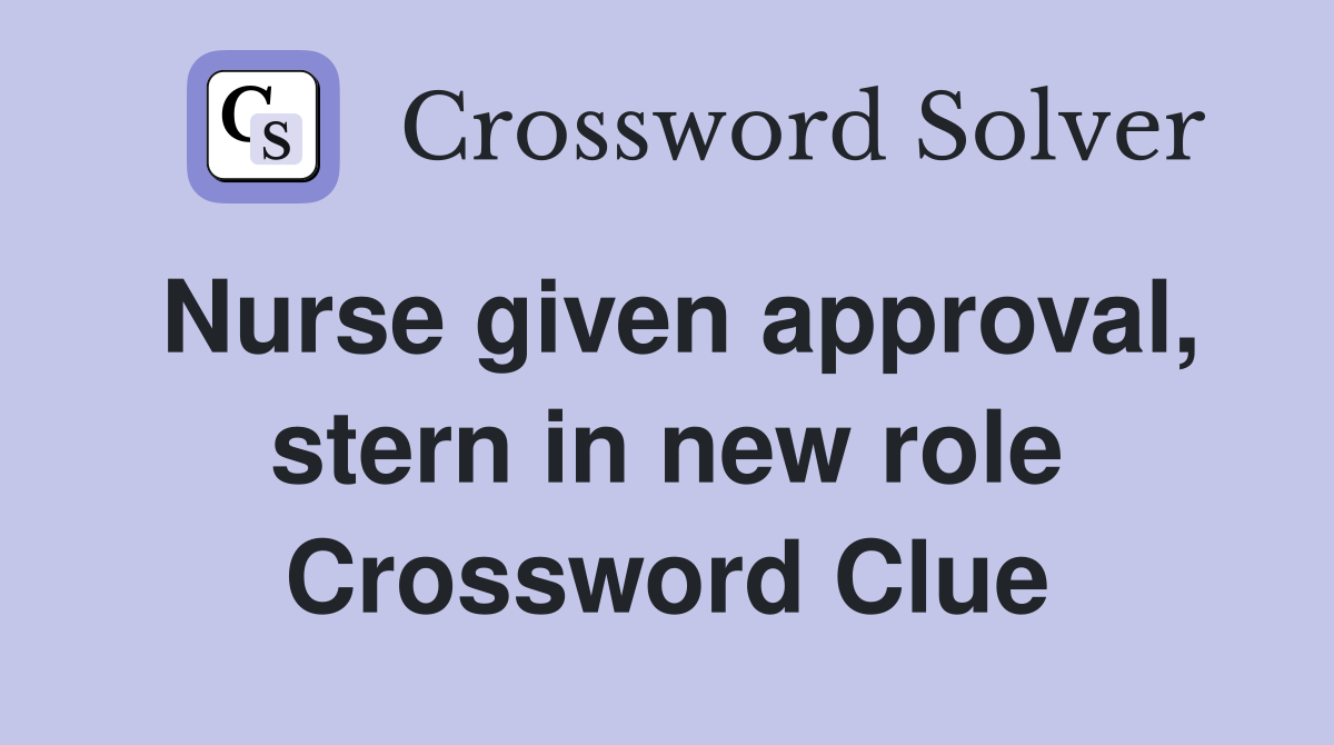 Nurse given approval, stern in new role Crossword Clue