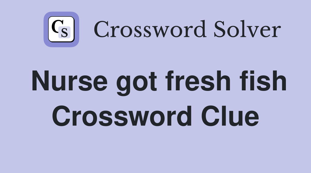 Nurse got fresh fish Crossword Clue