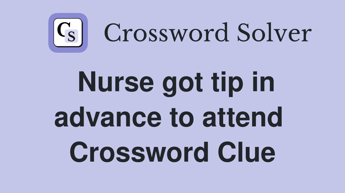 Nurse got tip in advance to attend  Crossword Clue