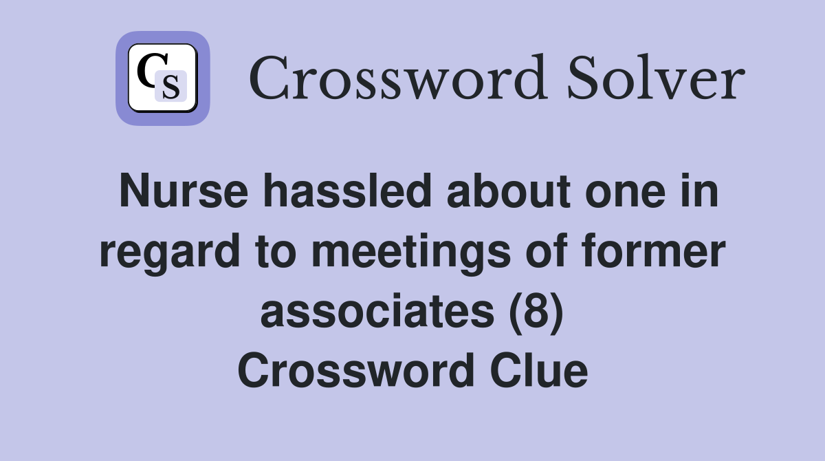 Nurse hassled about one in regard to meetings of former associates (8) Crossword Clue