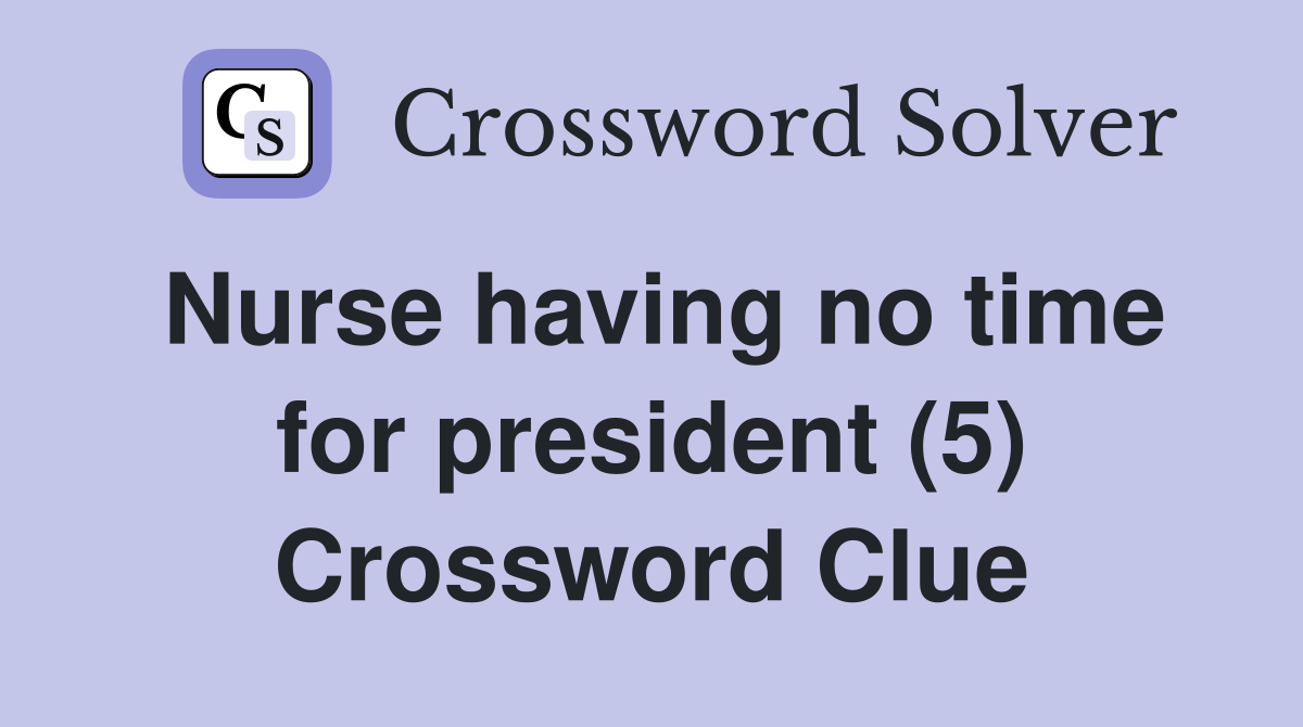 Nurse having no time for president (5) Crossword Clue
