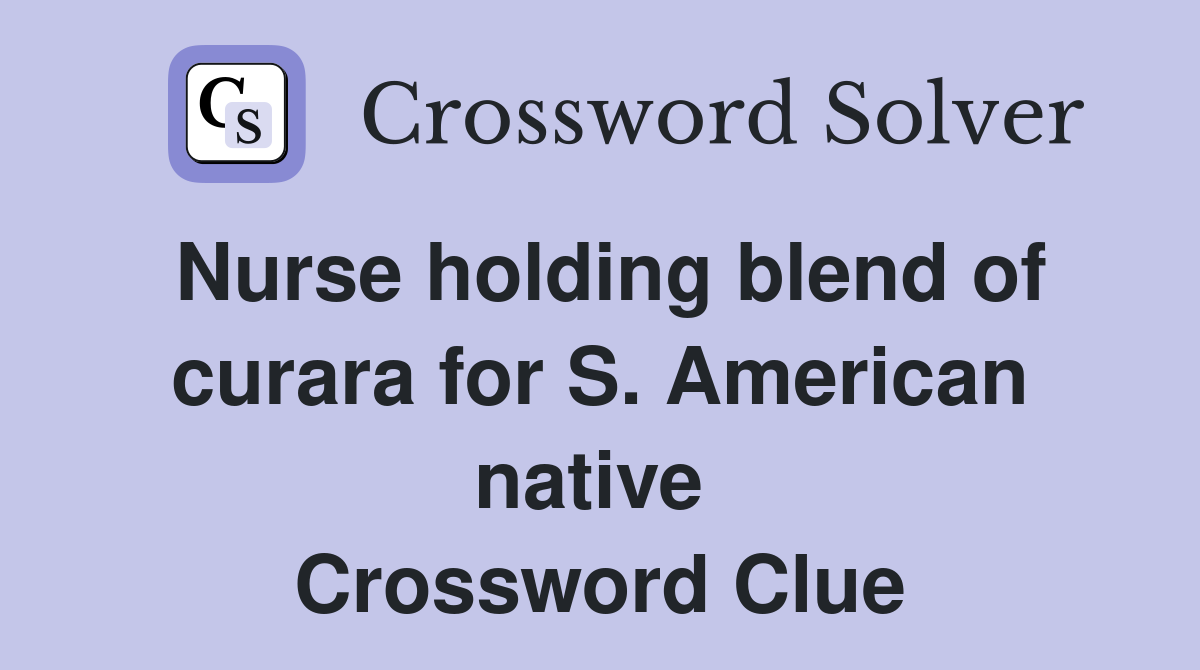 Nurse holding blend of curara for S. American native  Crossword Clue