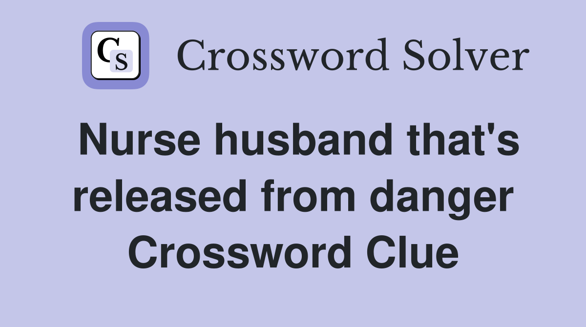Nurse husband that's released from danger Crossword Clue