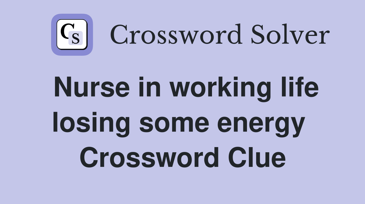 Nurse in working life losing some energy  Crossword Clue