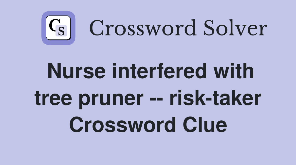 Nurse interfered with tree pruner -- risk-taker Crossword Clue