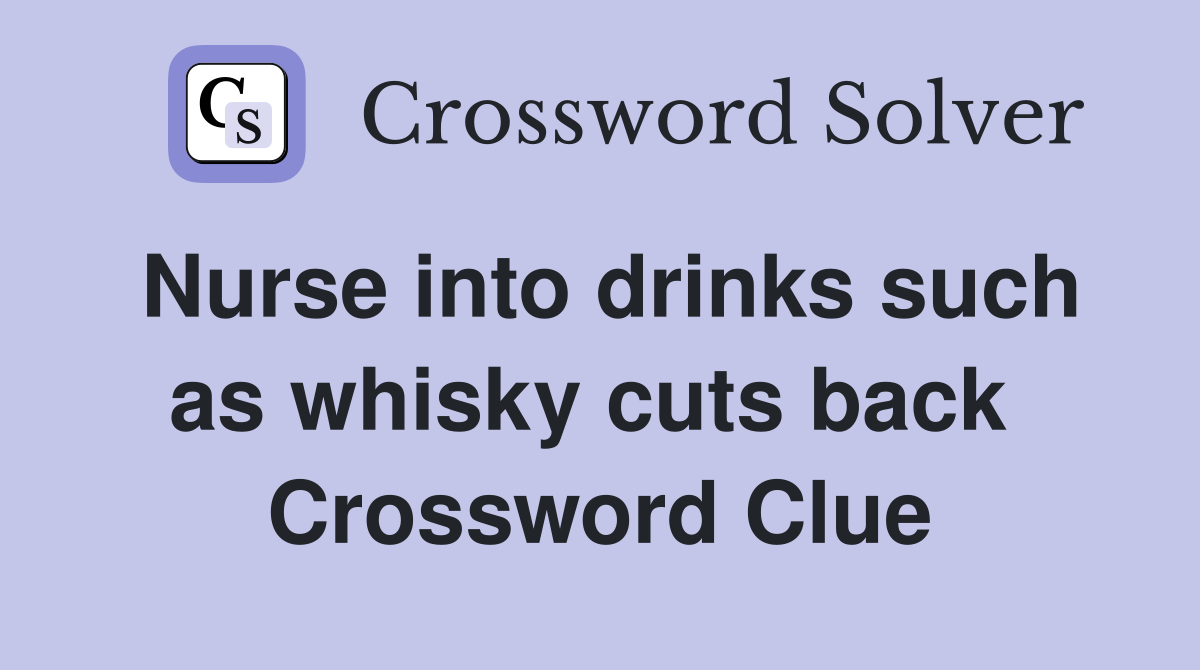Nurse into drinks such as whisky cuts back  Crossword Clue