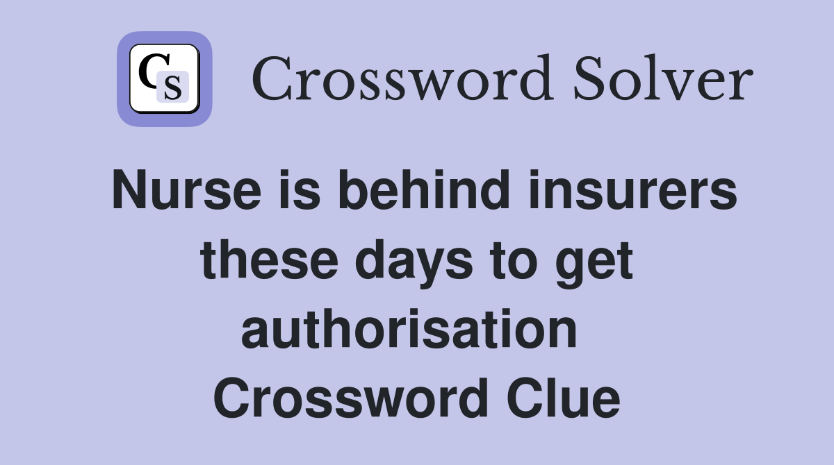 Nurse is behind insurers these days to get authorisation  Crossword Clue