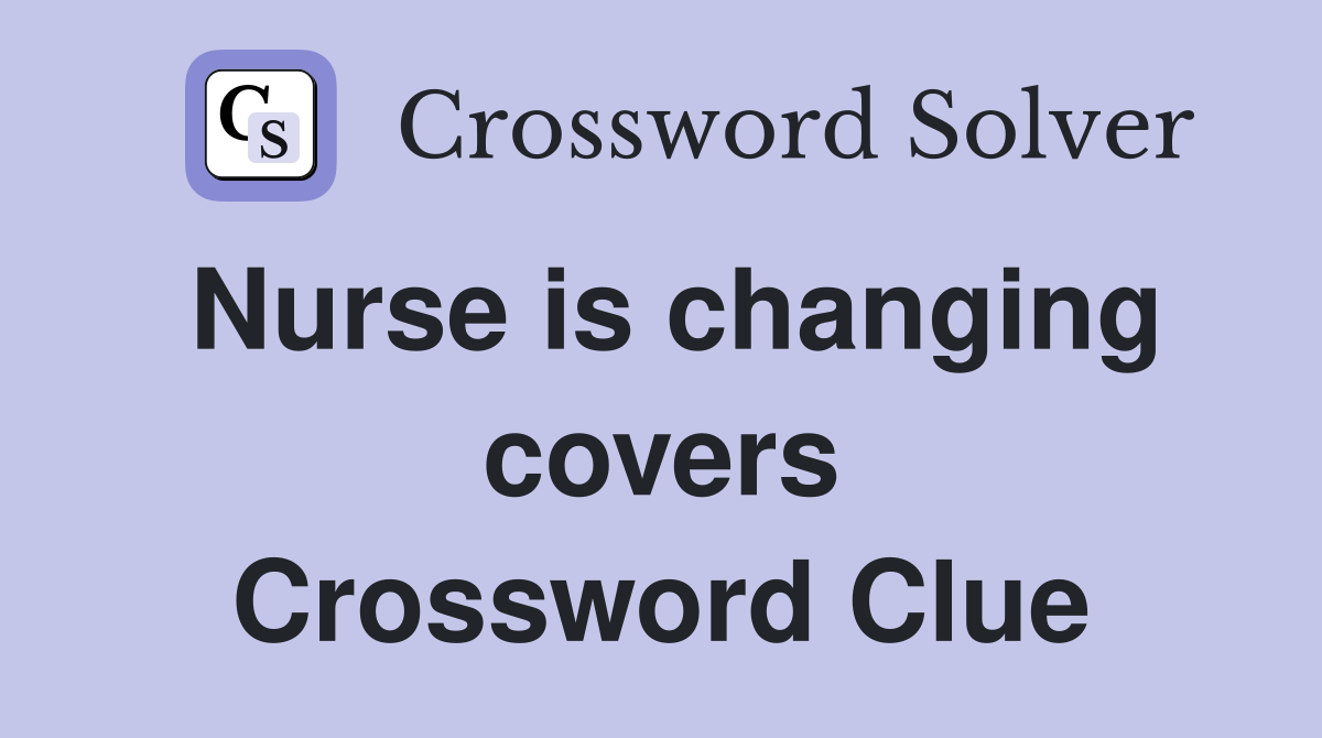 Nurse is changing covers Crossword Clue